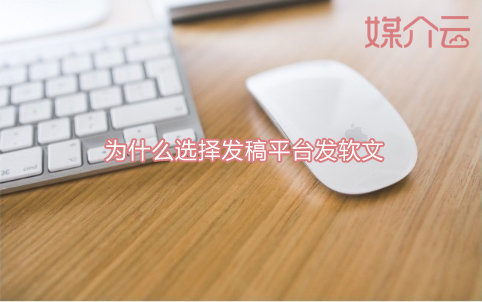 為什么選擇發(fā)稿平臺發(fā)布軟文