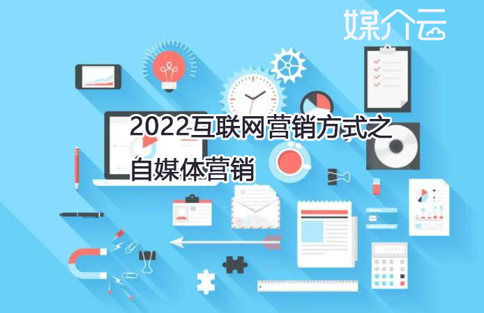 2022互聯(lián)網(wǎng)營銷方式之自媒體營銷 2022互聯(lián)網(wǎng)營銷方式之自媒體營銷